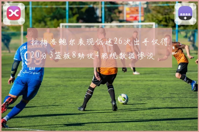 拉梅洛鲍尔表现低迷26次出手仅得20分3篮板8助攻4犯规数据惨淡