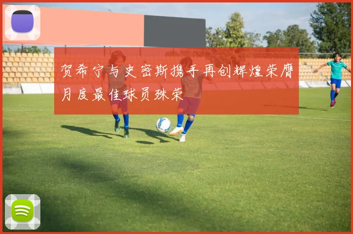 贺希宁与史密斯携手再创辉煌荣膺月度最佳球员殊荣