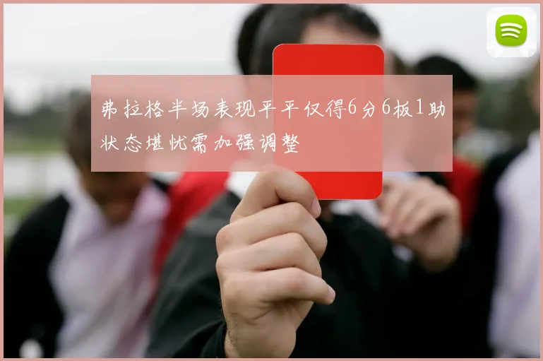 弗拉格半场表现平平仅得6分6板1助状态堪忧需加强调整