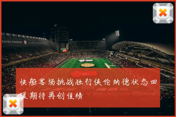 快船客场挑战独行侠伦纳德状态回暖期待再创佳绩