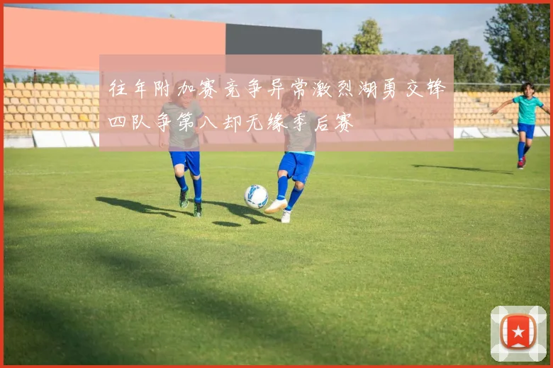 往年附加赛竞争异常激烈湖勇交锋四队争第八却无缘季后赛