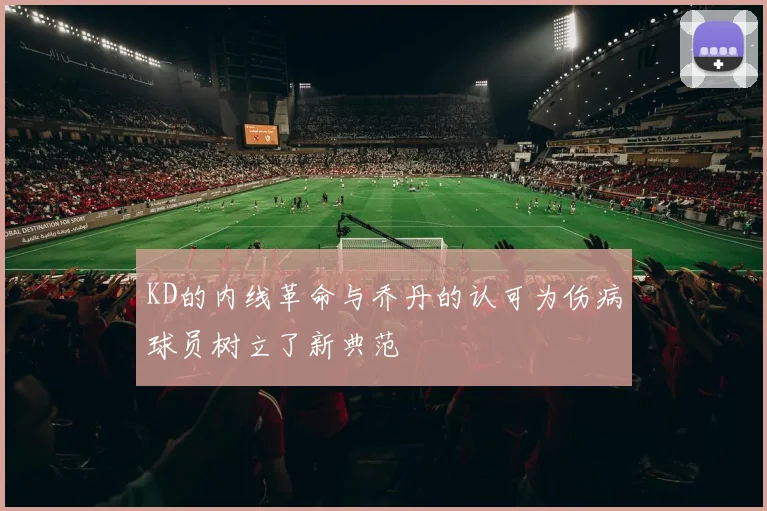 KD的内线革命与乔丹的认可为伤病球员树立了新典范