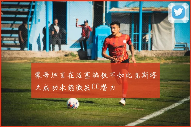 蒙蒂坦言在活塞执教不如比克斯塔夫成功未能激发CC潜力