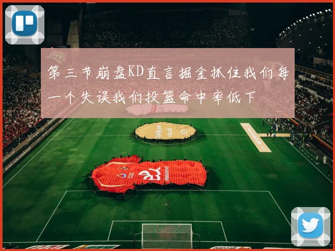 第三节崩盘KD直言掘金抓住我们每一个失误我们投篮命中率低下